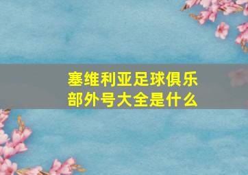 塞维利亚足球俱乐部外号大全是什么