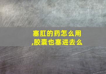 塞肛的药怎么用,胶囊也塞进去么