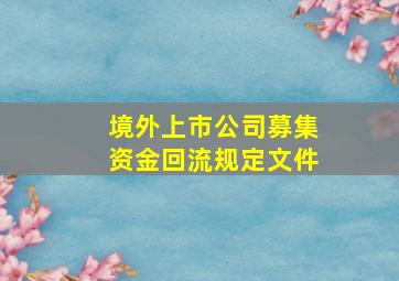 境外上市公司募集资金回流规定文件