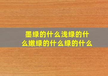 墨绿的什么浅绿的什么嫩绿的什么绿的什么