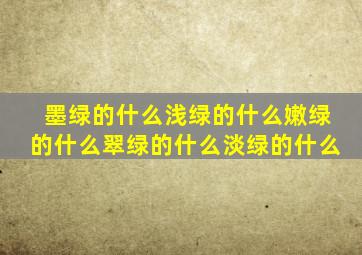 墨绿的什么浅绿的什么嫩绿的什么翠绿的什么淡绿的什么