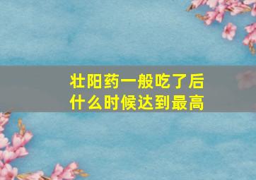 壮阳药一般吃了后什么时候达到最高