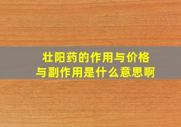 壮阳药的作用与价格与副作用是什么意思啊