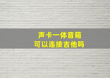 声卡一体音箱可以连接吉他吗