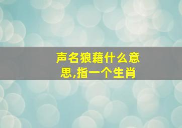 声名狼藉什么意思,指一个生肖