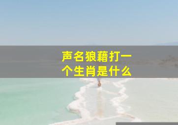 声名狼藉打一个生肖是什么