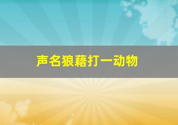 声名狼藉打一动物