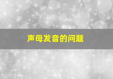 声母发音的问题