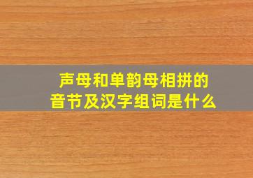 声母和单韵母相拼的音节及汉字组词是什么