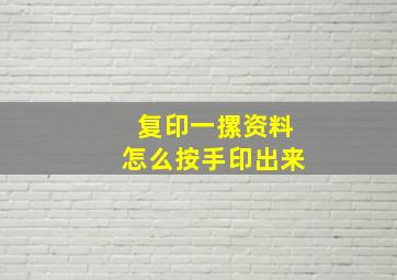 复印一摞资料怎么按手印出来