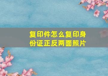 复印件怎么复印身份证正反两面照片