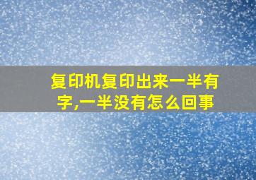 复印机复印出来一半有字,一半没有怎么回事