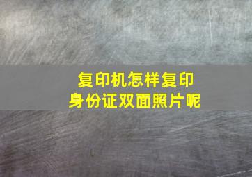 复印机怎样复印身份证双面照片呢