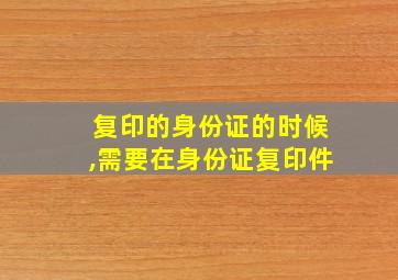 复印的身份证的时候,需要在身份证复印件