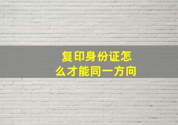 复印身份证怎么才能同一方向