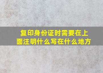 复印身份证时需要在上面注明什么写在什么地方