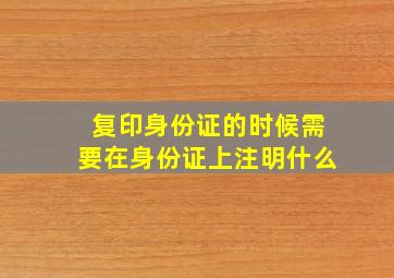 复印身份证的时候需要在身份证上注明什么