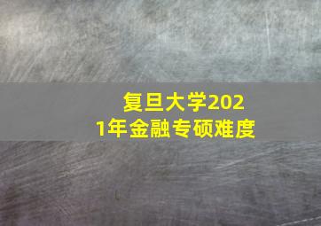 复旦大学2021年金融专硕难度