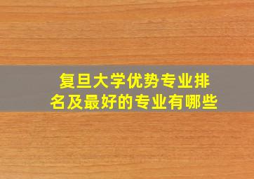 复旦大学优势专业排名及最好的专业有哪些