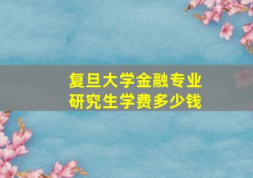 复旦大学金融专业研究生学费多少钱