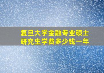 复旦大学金融专业硕士研究生学费多少钱一年