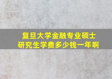 复旦大学金融专业硕士研究生学费多少钱一年啊