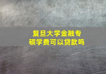 复旦大学金融专硕学费可以贷款吗