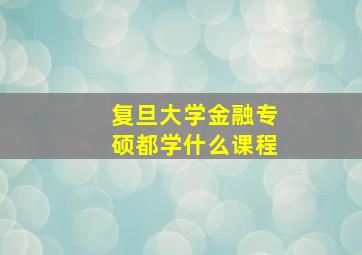 复旦大学金融专硕都学什么课程