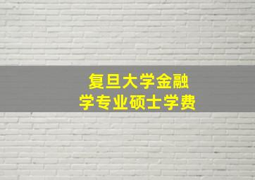 复旦大学金融学专业硕士学费