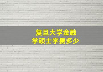 复旦大学金融学硕士学费多少