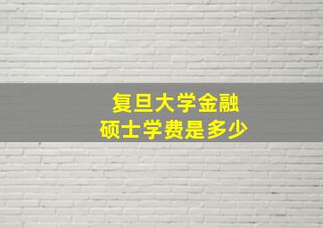 复旦大学金融硕士学费是多少