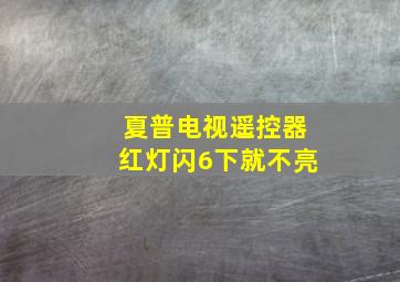 夏普电视遥控器红灯闪6下就不亮