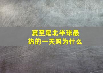 夏至是北半球最热的一天吗为什么