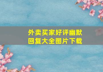 外卖买家好评幽默回复大全图片下载