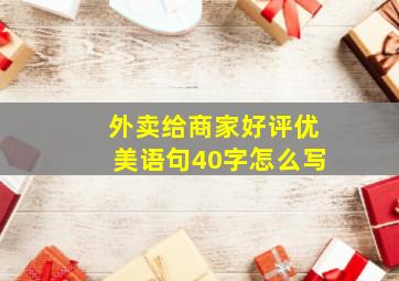 外卖给商家好评优美语句40字怎么写