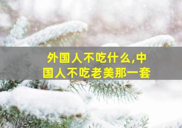 外国人不吃什么,中国人不吃老美那一套