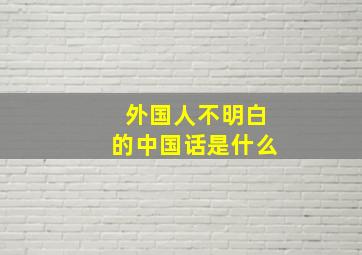 外国人不明白的中国话是什么