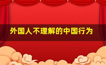 外国人不理解的中国行为