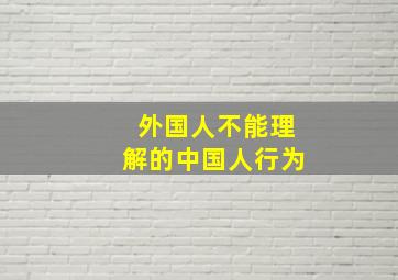 外国人不能理解的中国人行为