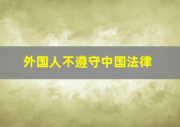 外国人不遵守中国法律