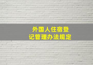 外国人住宿登记管理办法规定