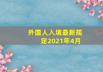 外国人入境最新规定2021年4月