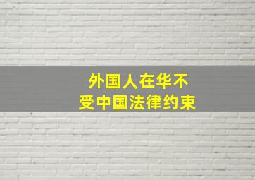 外国人在华不受中国法律约束