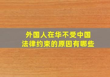 外国人在华不受中国法律约束的原因有哪些