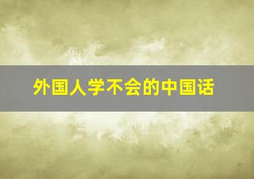 外国人学不会的中国话