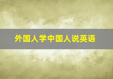 外国人学中国人说英语