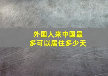 外国人来中国最多可以居住多少天