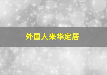 外国人来华定居