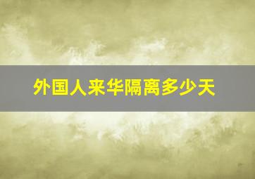 外国人来华隔离多少天