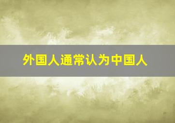 外国人通常认为中国人